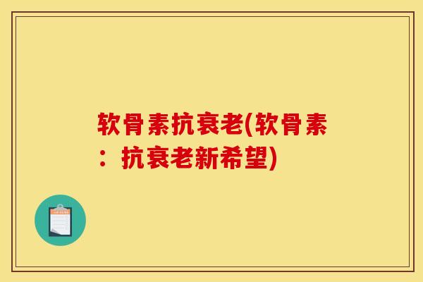 软骨素抗衰老(软骨素：抗衰老新希望)