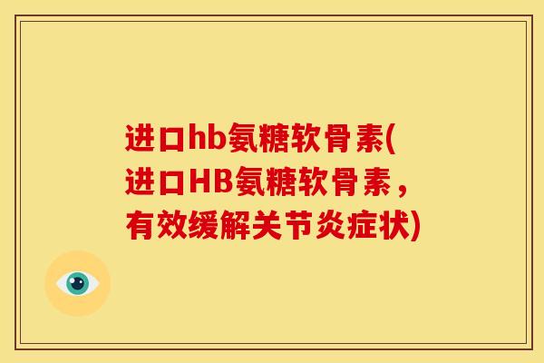 进口hb氨糖软骨素(进口HB氨糖软骨素，有效缓解关节炎症状)