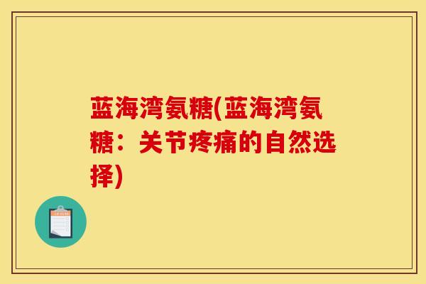 蓝海湾氨糖(蓝海湾氨糖：关节疼痛的自然选择)