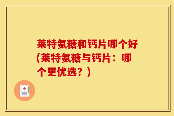 莱特氨糖和钙片哪个好(莱特氨糖与钙片：哪个更优选？)