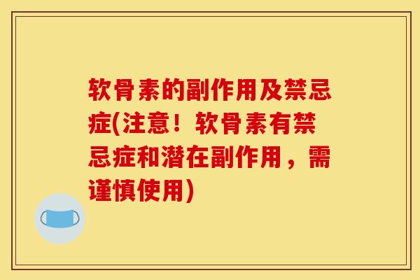 软骨素的副作用及禁忌症(注意！软骨素有禁忌症和潜在副作用，需谨慎使用)