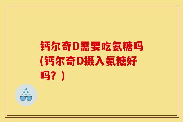钙尔奇D需要吃氨糖吗(钙尔奇D摄入氨糖好吗？)