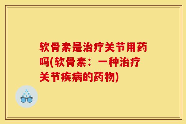 软骨素是治疗关节用药吗(软骨素：一种治疗关节疾病的药物)