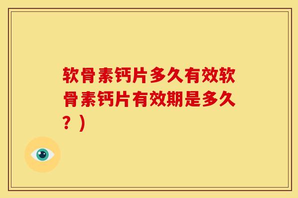 软骨素钙片多久有效软骨素钙片有效期是多久？)