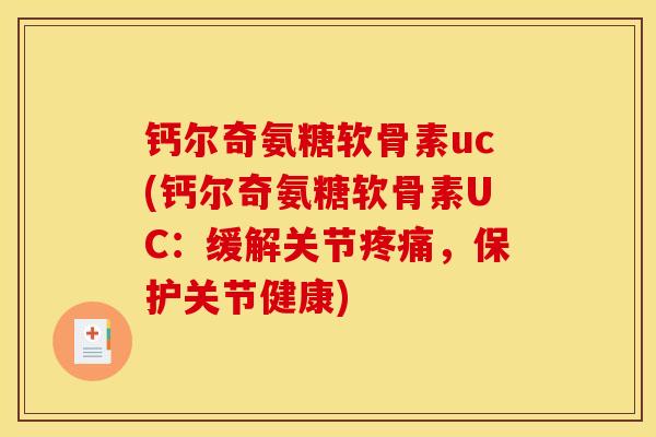 钙尔奇氨糖软骨素uc(钙尔奇氨糖软骨素UC：缓解关节疼痛，保护关节健康)