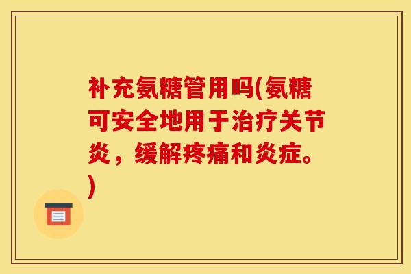 补充氨糖管用吗(氨糖可安全地用于治疗关节炎，缓解疼痛和炎症。)