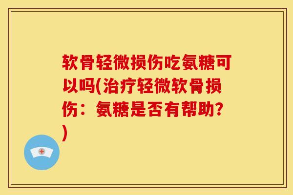 软骨轻微损伤吃氨糖可以吗(治疗轻微软骨损伤：氨糖是否有帮助？)