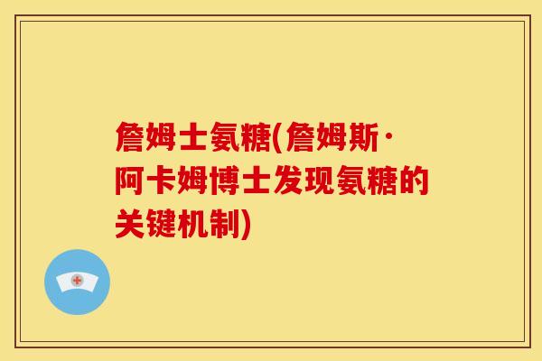 詹姆士氨糖(詹姆斯·阿卡姆博士发现氨糖的关键机制)