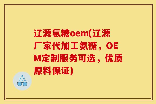 辽源氨糖oem(辽源厂家代加工氨糖，OEM定制服务可选，优质原料保证)