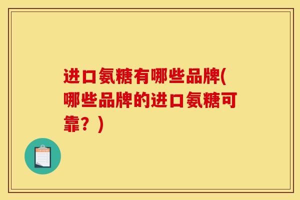 进口氨糖有哪些品牌(哪些品牌的进口氨糖可靠？)