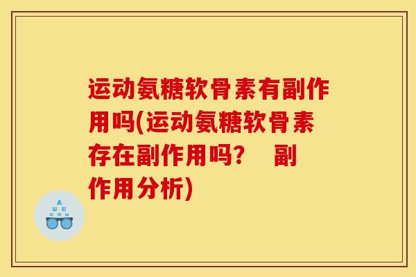 运动氨糖软骨素有副作用吗(运动氨糖软骨素存在副作用吗？  副作用分析)