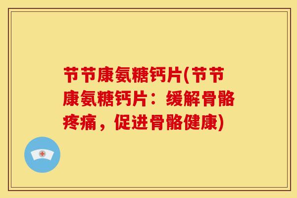 节节康氨糖钙片(节节康氨糖钙片：缓解骨骼疼痛，促进骨骼健康)