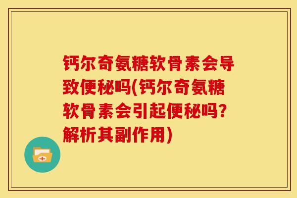钙尔奇氨糖软骨素会导致便秘吗(钙尔奇氨糖软骨素会引起便秘吗？解析其副作用)