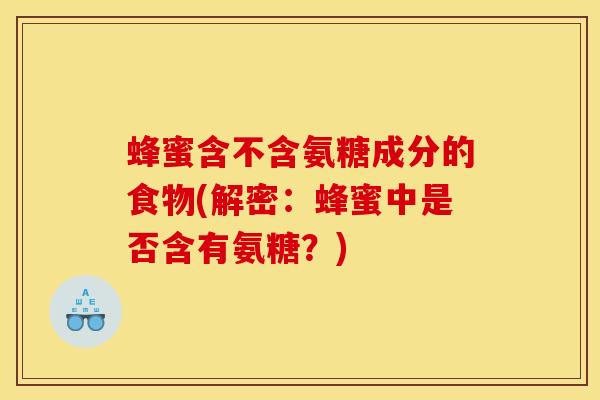 蜂蜜含不含氨糖成分的食物(解密：蜂蜜中是否含有氨糖？)