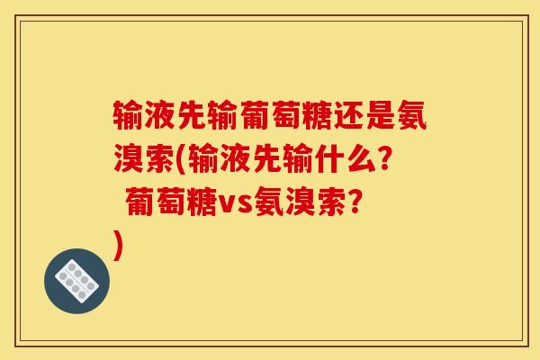 输液先输葡萄糖还是氨溴索(输液先输什么？ 葡萄糖vs氨溴索？)