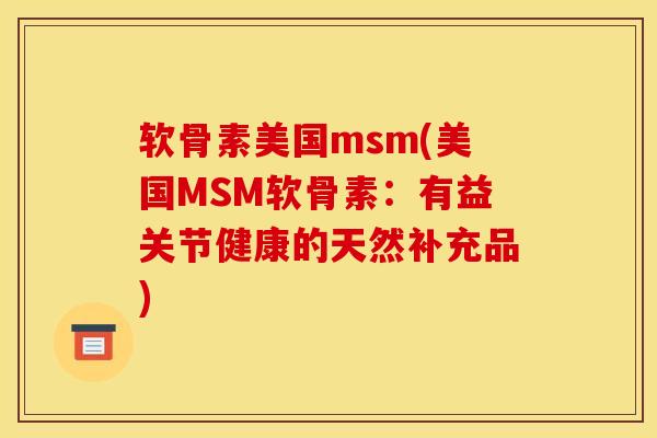软骨素美国msm(美国MSM软骨素：有益关节健康的天然补充品)