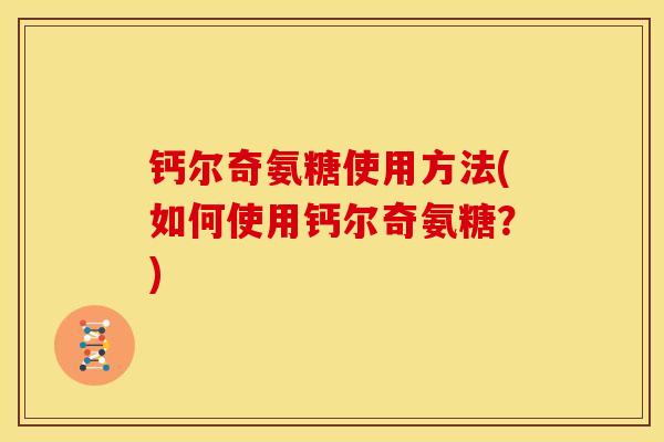 钙尔奇氨糖使用方法(如何使用钙尔奇氨糖？)