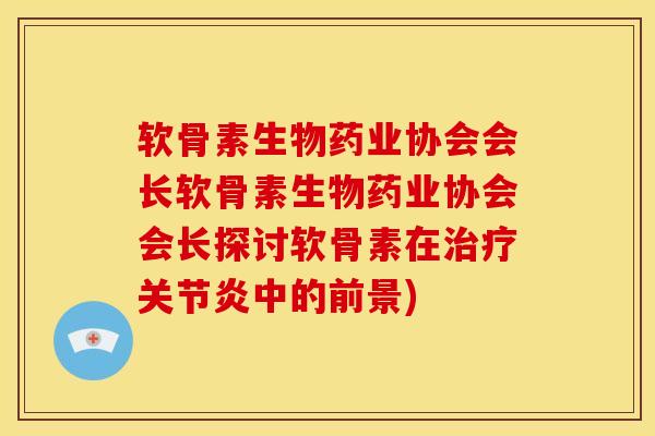 软骨素生物药业协会会长软骨素生物药业协会会长探讨软骨素在治疗关节炎中的前景)