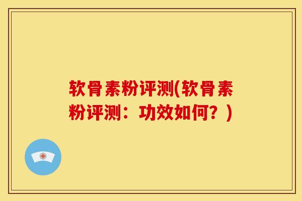 软骨素粉评测(软骨素粉评测：功效如何？)