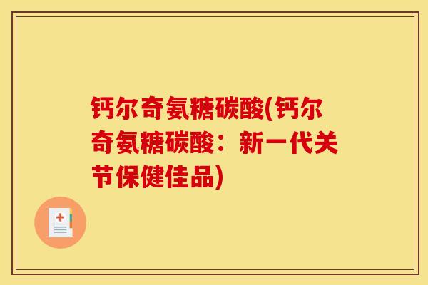 钙尔奇氨糖碳酸(钙尔奇氨糖碳酸：新一代关节保健佳品)