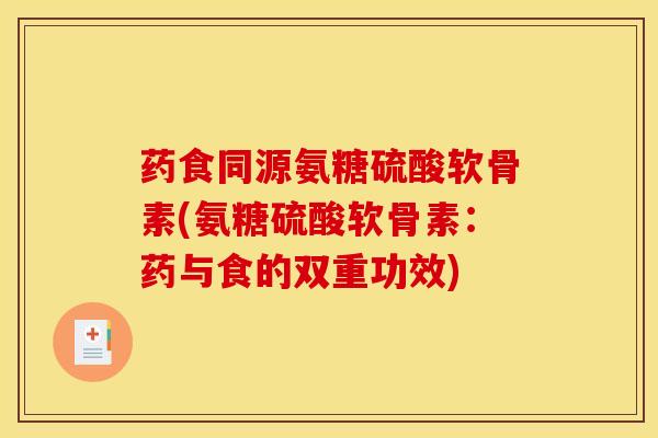药食同源氨糖硫酸软骨素(氨糖硫酸软骨素：药与食的双重功效)