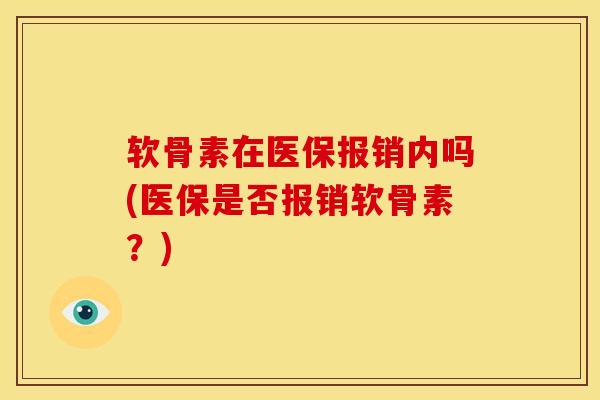 软骨素在医保报销内吗(医保是否报销软骨素？)