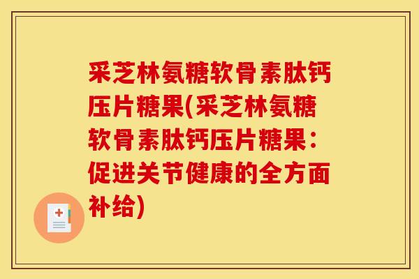 采芝林氨糖软骨素肽钙压片糖果(采芝林氨糖软骨素肽钙压片糖果：促进关节健康的全方面补给)