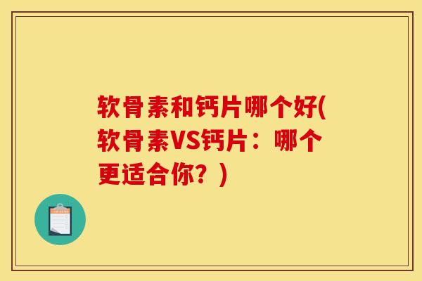 软骨素和钙片哪个好(软骨素VS钙片：哪个更适合你？)