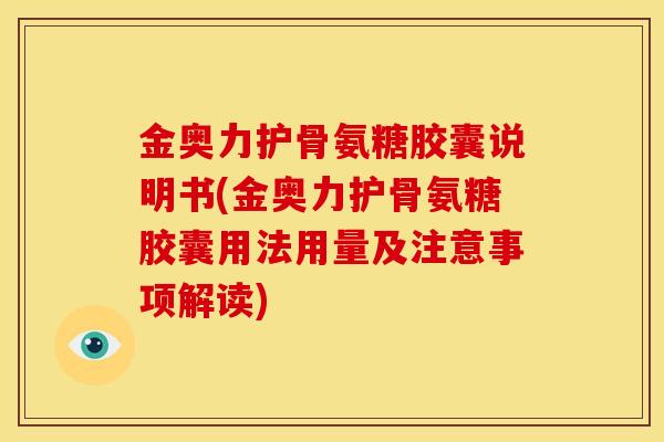 金奥力护骨氨糖胶囊说明书(金奥力护骨氨糖胶囊用法用量及注意事项解读)