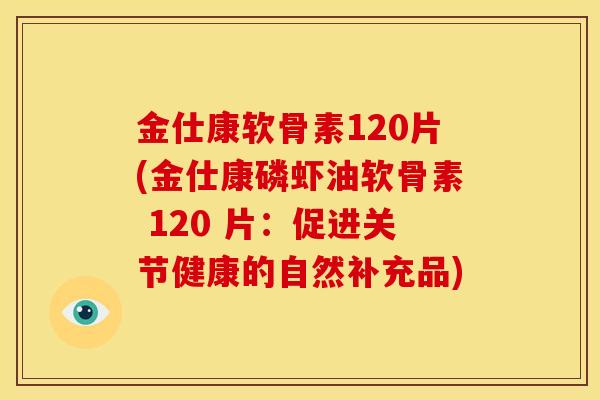 金仕康软骨素120片(金仕康磷虾油软骨素 120 片：促进关节健康的自然补充品)