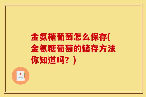 金氨糖葡萄怎么保存(金氨糖葡萄的储存方法你知道吗？)