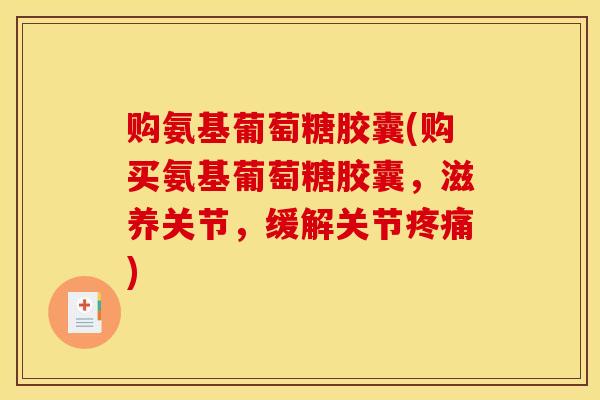 购氨基葡萄糖胶囊(购买氨基葡萄糖胶囊，滋养关节，缓解关节疼痛)