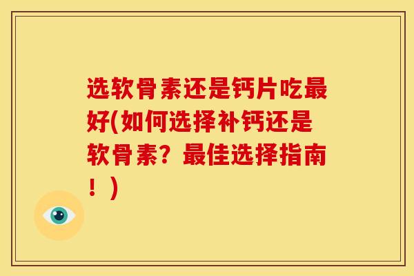 选软骨素还是钙片吃最好(如何选择补钙还是软骨素？最佳选择指南！)