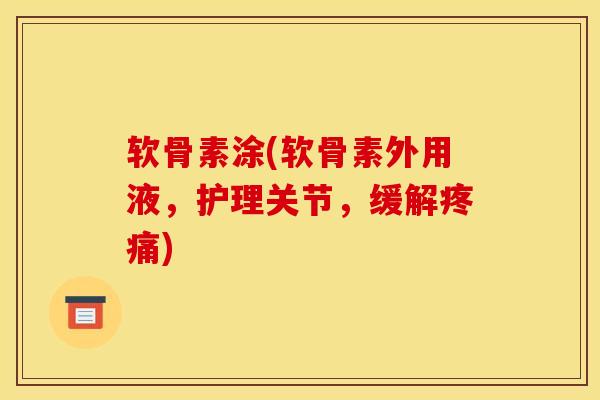 软骨素涂(软骨素外用液，护理关节，缓解疼痛)