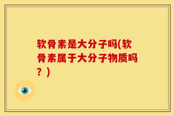 软骨素是大分子吗(软骨素属于大分子物质吗？)