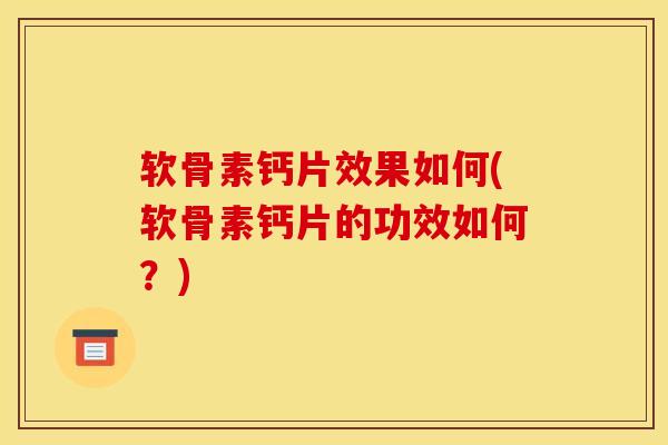 软骨素钙片效果如何(软骨素钙片的功效如何？)