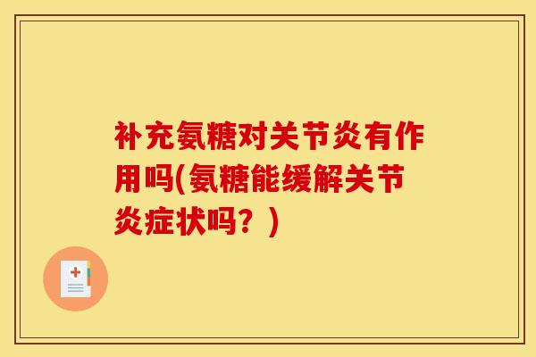 补充氨糖对关节炎有作用吗(氨糖能缓解关节炎症状吗？)