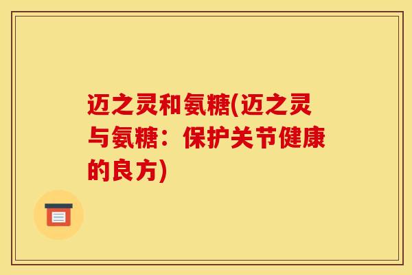 迈之灵和氨糖(迈之灵与氨糖：保护关节健康的良方)