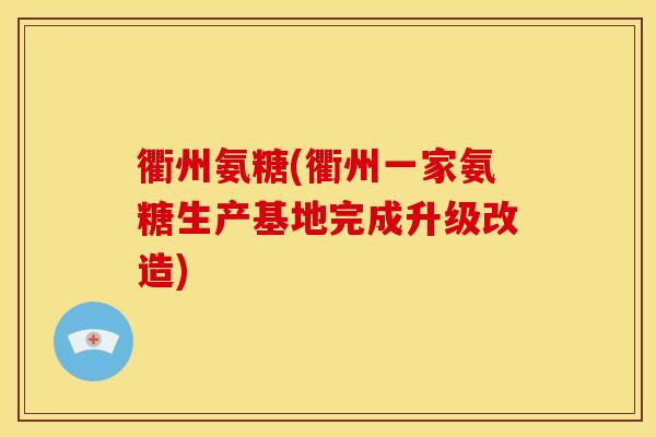 衢州氨糖(衢州一家氨糖生产基地完成升级改造)