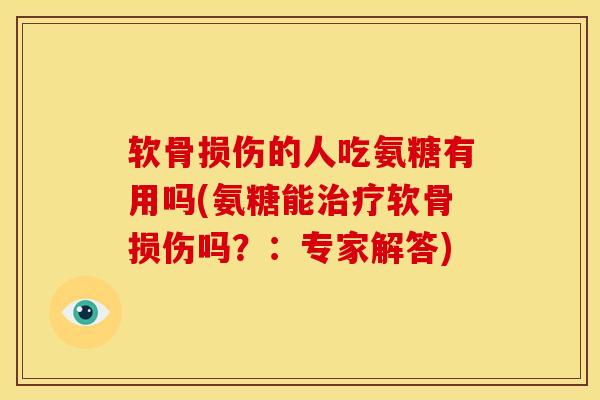 软骨损伤的人吃氨糖有用吗(氨糖能治疗软骨损伤吗？：专家解答)