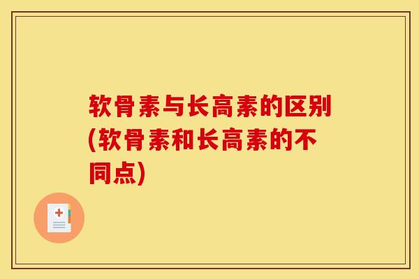 软骨素与长高素的区别(软骨素和长高素的不同点)