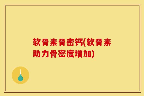 软骨素骨密钙(软骨素助力骨密度增加)