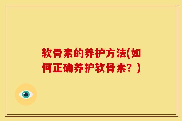 软骨素的养护方法(如何正确养护软骨素？)