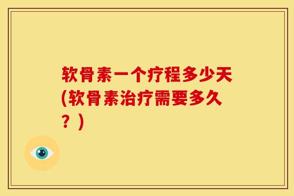 软骨素一个疗程多少天(软骨素治疗需要多久？)