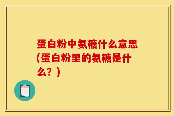 蛋白粉中氨糖什么意思(蛋白粉里的氨糖是什么？)