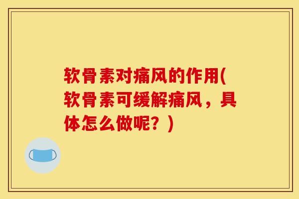 软骨素对痛风的作用(软骨素可缓解痛风，具体怎么做呢？)