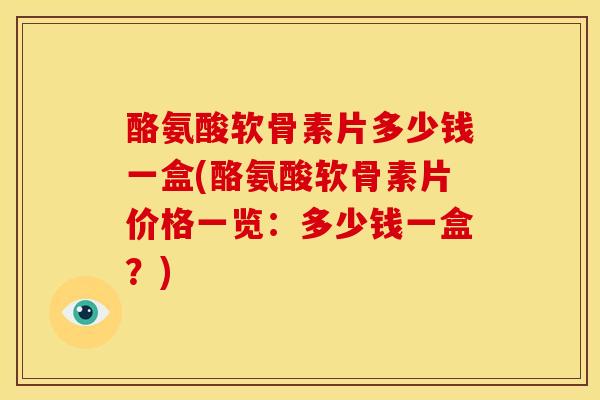 酪氨酸软骨素片多少钱一盒(酪氨酸软骨素片价格一览：多少钱一盒？)
