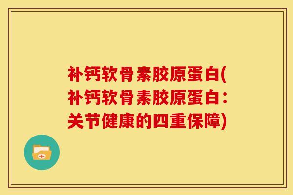 补钙软骨素胶原蛋白(补钙软骨素胶原蛋白：关节健康的四重保障)