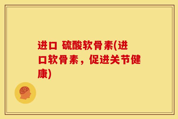 进口 硫酸软骨素(进口软骨素，促进关节健康)
