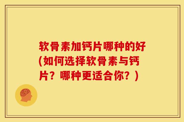 软骨素加钙片哪种的好(如何选择软骨素与钙片？哪种更适合你？)